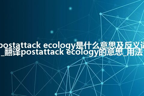 postattack ecology是什么意思及反义词_翻译postattack ecology的意思_用法