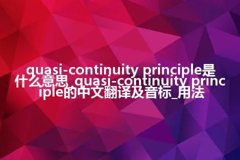 quasi-continuity principle是什么意思_quasi-continuity principle的中文翻译及音标_用法