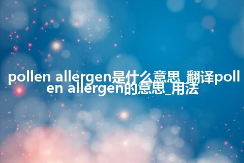pollen allergen是什么意思_翻译pollen allergen的意思_用法