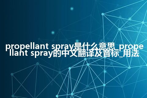 propellant spray是什么意思_propellant spray的中文翻译及音标_用法