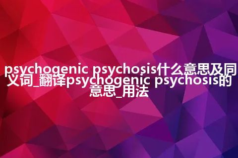 psychogenic psychosis什么意思及同义词_翻译psychogenic psychosis的意思_用法