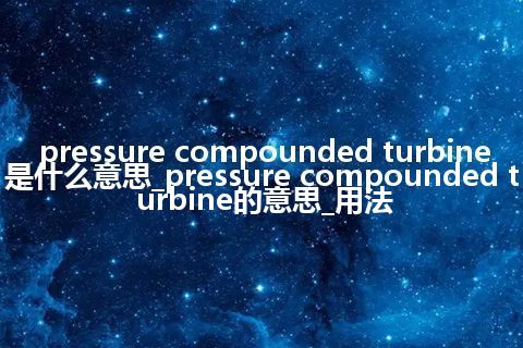 pressure compounded turbine是什么意思_pressure compounded turbine的意思_用法