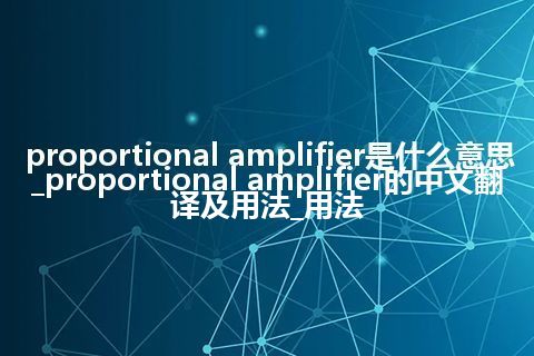 proportional amplifier是什么意思_proportional amplifier的中文翻译及用法_用法