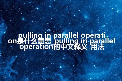 pulling in parallel operation是什么意思_pulling in parallel operation的中文释义_用法