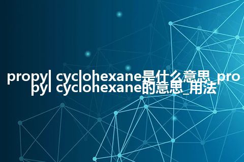 propyl cyclohexane是什么意思_propyl cyclohexane的意思_用法