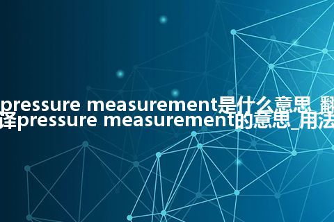 pressure measurement是什么意思_翻译pressure measurement的意思_用法