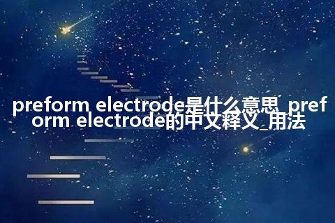 preform electrode是什么意思_preform electrode的中文释义_用法