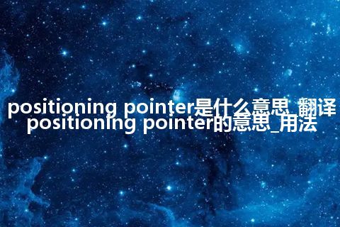 positioning pointer是什么意思_翻译positioning pointer的意思_用法