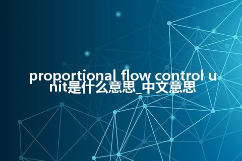 proportional flow control unit是什么意思_中文意思