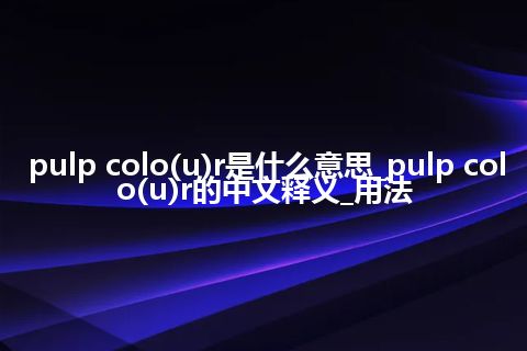 pulp colo(u)r是什么意思_pulp colo(u)r的中文释义_用法