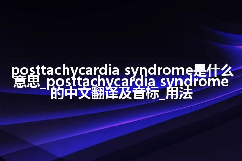 posttachycardia syndrome是什么意思_posttachycardia syndrome的中文翻译及音标_用法