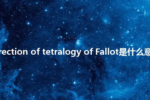 radical correction of tetralogy of Fallot是什么意思_中文意思