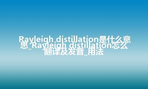 Rayleigh distillation是什么意思_Rayleigh distillation怎么翻译及发音_用法