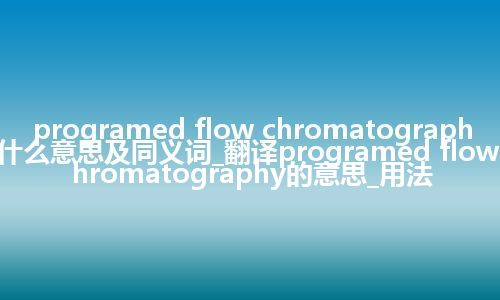 programed flow chromatography什么意思及同义词_翻译programed flow chromatography的意思_用法