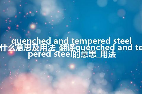 quenched and tempered steel是什么意思及用法_翻译quenched and tempered steel的意思_用法