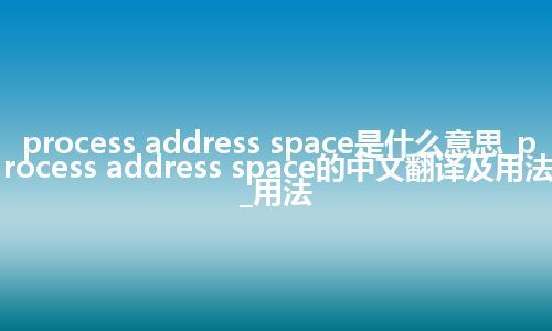 process address space是什么意思_process address space的中文翻译及用法_用法