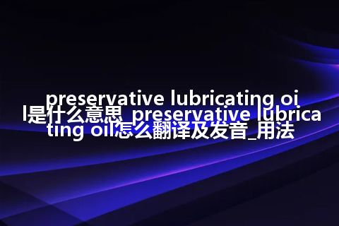 preservative lubricating oil是什么意思_preservative lubricating oil怎么翻译及发音_用法