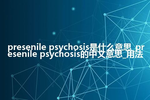 presenile psychosis是什么意思_presenile psychosis的中文意思_用法