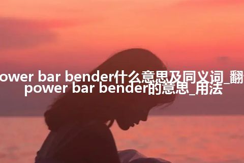 power bar bender什么意思及同义词_翻译power bar bender的意思_用法