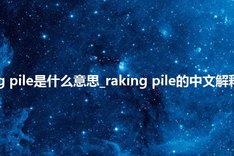 raking pile是什么意思_raking pile的中文解释_用法