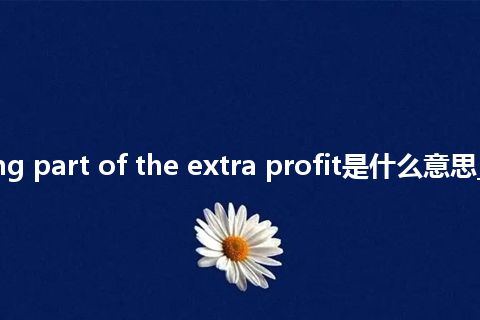 re-taining part of the extra profit是什么意思_中文意思