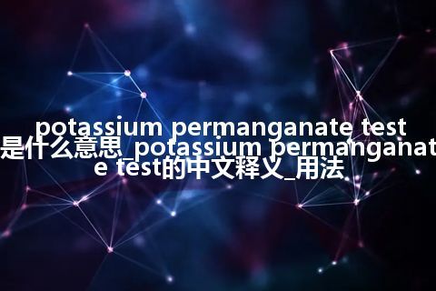 potassium permanganate test是什么意思_potassium permanganate test的中文释义_用法