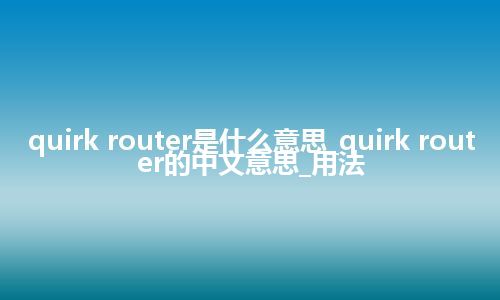 quirk router是什么意思_quirk router的中文意思_用法