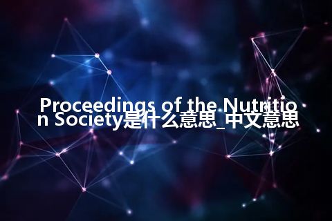 Proceedings of the Nutrition Society是什么意思_中文意思