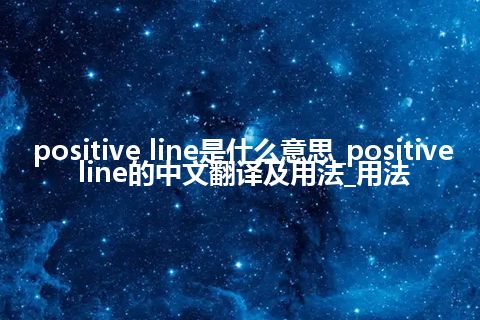 positive line是什么意思_positive line的中文翻译及用法_用法