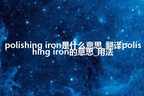 polishing iron是什么意思_翻译polishing iron的意思_用法