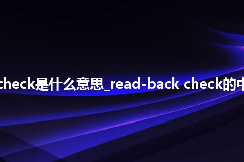 read-back check是什么意思_read-back check的中文释义_用法