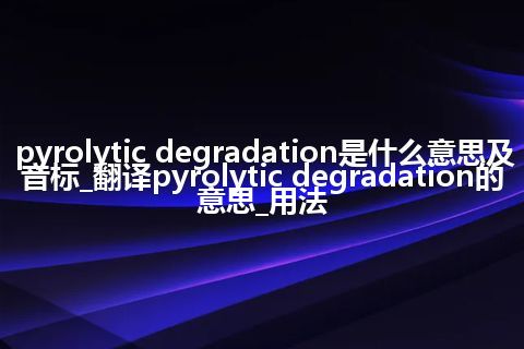 pyrolytic degradation是什么意思及音标_翻译pyrolytic degradation的意思_用法