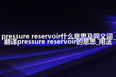 pressure reservoir什么意思及同义词_翻译pressure reservoir的意思_用法