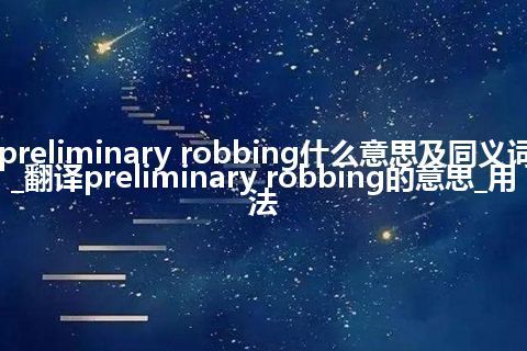 preliminary robbing什么意思及同义词_翻译preliminary robbing的意思_用法