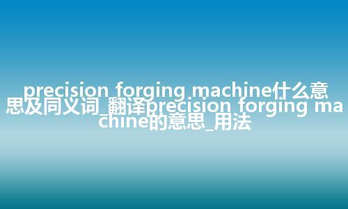 precision forging machine什么意思及同义词_翻译precision forging machine的意思_用法