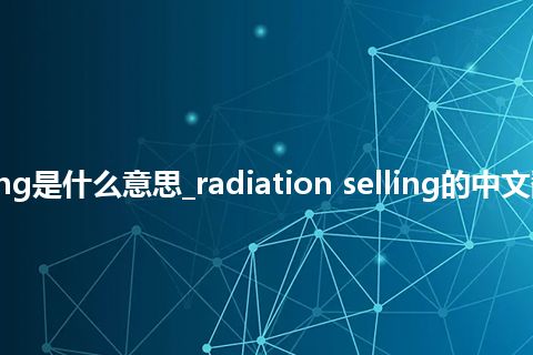 radiation selling是什么意思_radiation selling的中文翻译及音标_用法