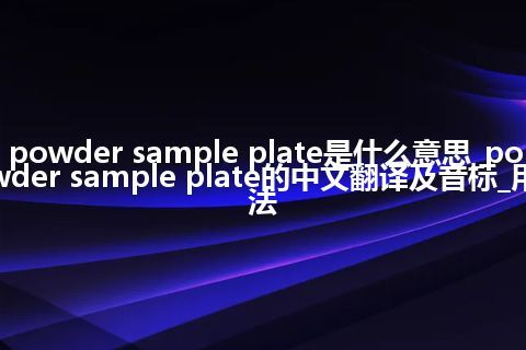 powder sample plate是什么意思_powder sample plate的中文翻译及音标_用法
