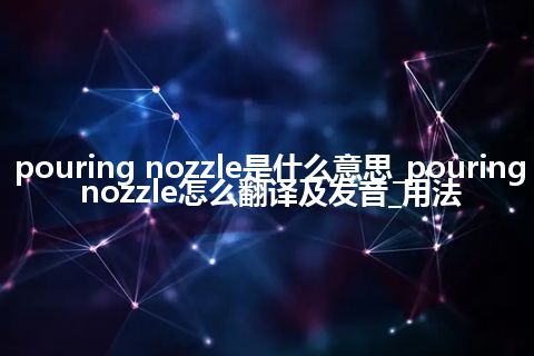 pouring nozzle是什么意思_pouring nozzle怎么翻译及发音_用法