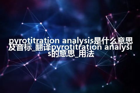 pyrotitration analysis是什么意思及音标_翻译pyrotitration analysis的意思_用法