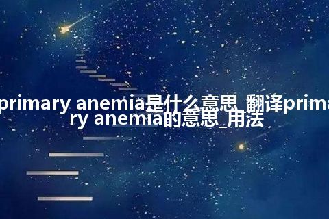 primary anemia是什么意思_翻译primary anemia的意思_用法