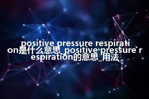 positive pressure respiration是什么意思_positive pressure respiration的意思_用法