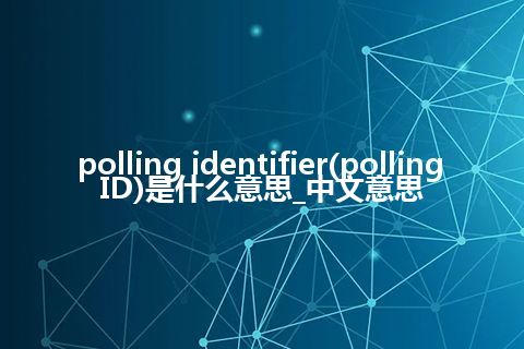 polling identifier(polling ID)是什么意思_中文意思