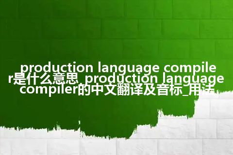 production language compiler是什么意思_production language compiler的中文翻译及音标_用法