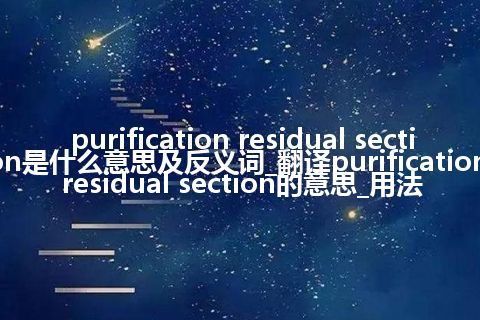 purification residual section是什么意思及反义词_翻译purification residual section的意思_用法
