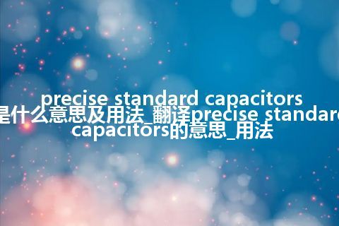 precise standard capacitors是什么意思及用法_翻译precise standard capacitors的意思_用法