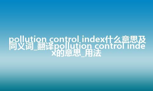 pollution control index什么意思及同义词_翻译pollution control index的意思_用法