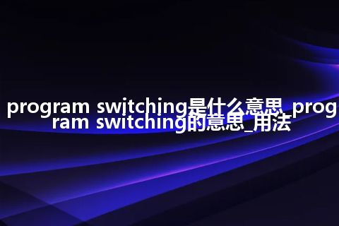 program switching是什么意思_program switching的意思_用法
