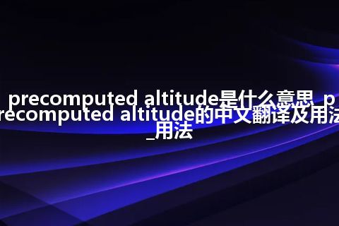 precomputed altitude是什么意思_precomputed altitude的中文翻译及用法_用法
