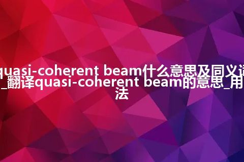 quasi-coherent beam什么意思及同义词_翻译quasi-coherent beam的意思_用法