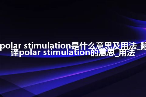 polar stimulation是什么意思及用法_翻译polar stimulation的意思_用法